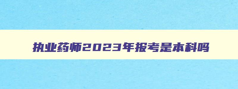 执业药师2023年报考是本科吗