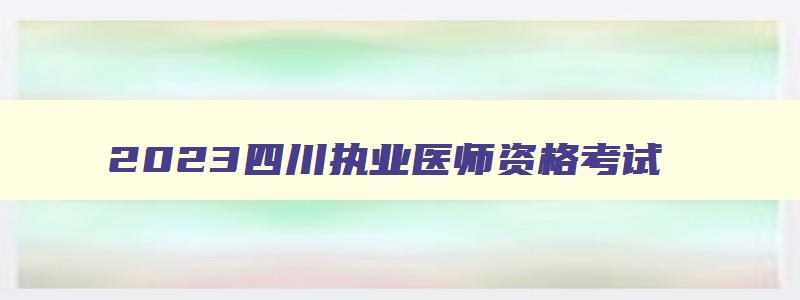 2023四川执业医师资格考试