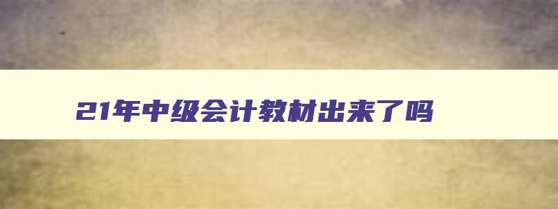 21年中级会计教材出来了吗