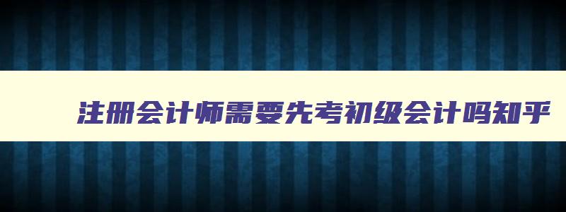 注册会计师需要先考初级会计吗