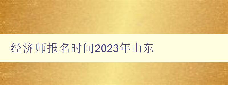 经济师报名时间2023年山东