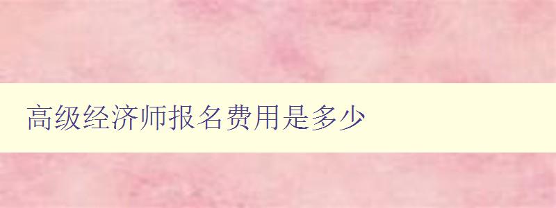 高级经济师报名费用是多少