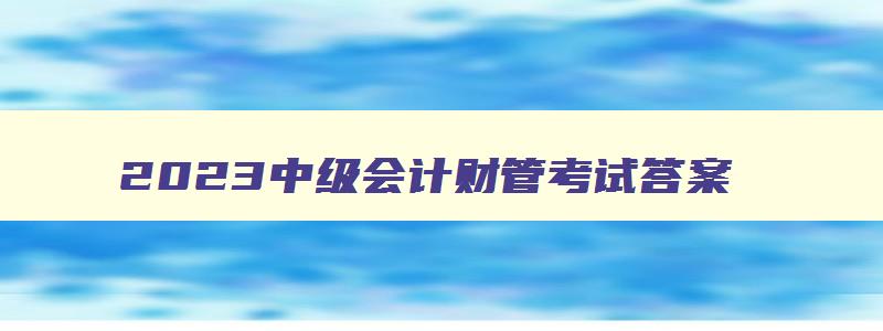 2023中级会计财管考试答案