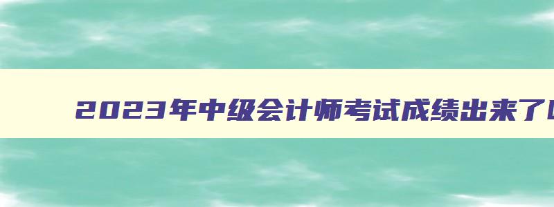 2023年中级会计师考试成绩出来了吗