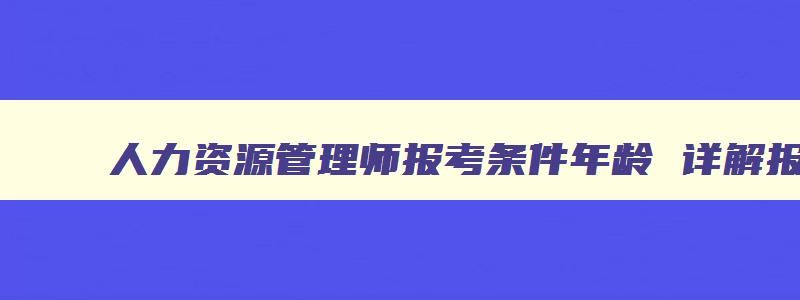 人力资源管理师报考条件年龄