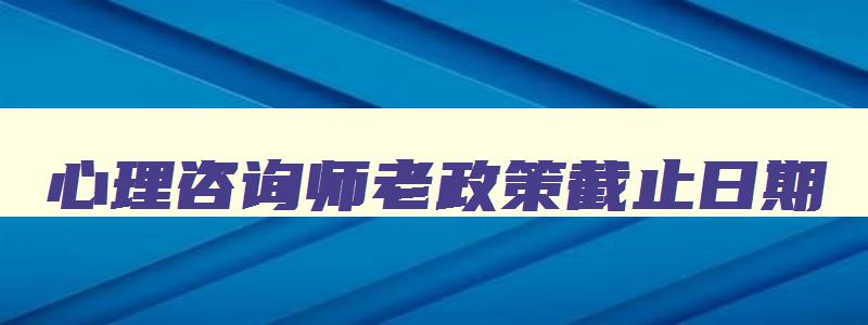 心理咨询师老政策截止日期