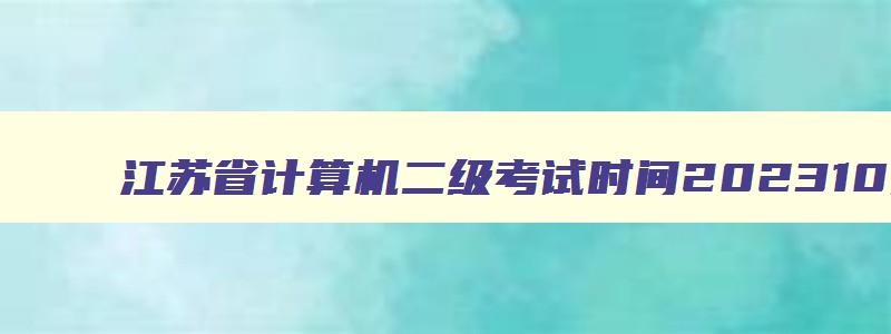 江苏省计算机二级考试时间202310月份,计算机二级考试2023年考试时间江苏
