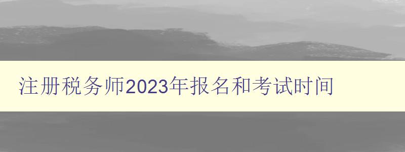 注册税务师2023年报名和考试时间