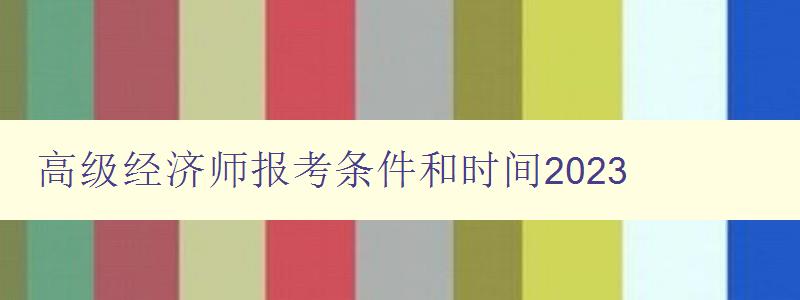 高级经济师报考条件和时间2023