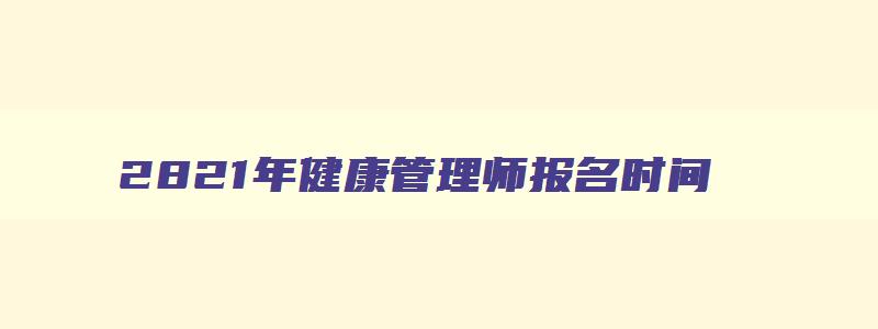 2821年健康管理师报名时间,2023年健康管理师报名时间和考试时间是多少