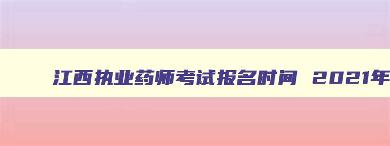 江西执业药师考试报名时间