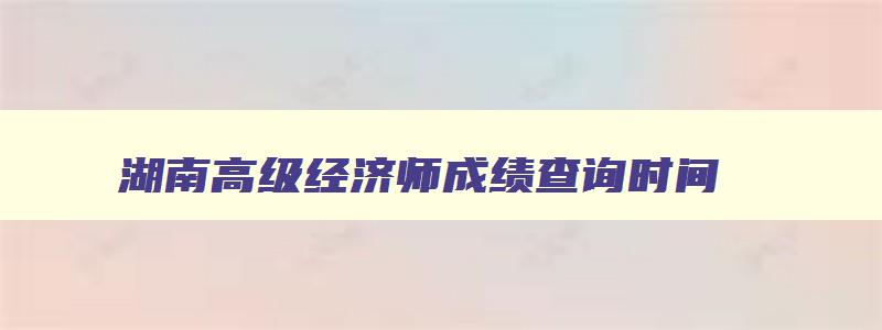 湖南高级经济师成绩查询时间