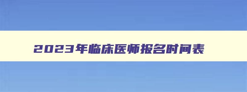 2023年临床医师报名时间表