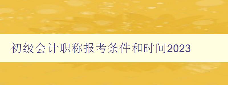 初级会计职称报考条件和时间2023