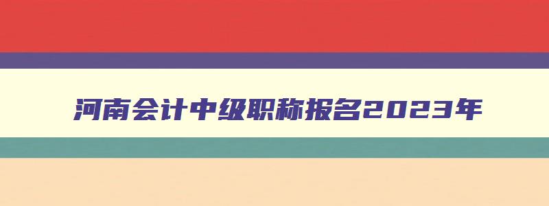 河南会计中级职称报名2023年