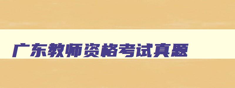 广东教师资格考试真题,广东省2023年教师资格证英语考试题