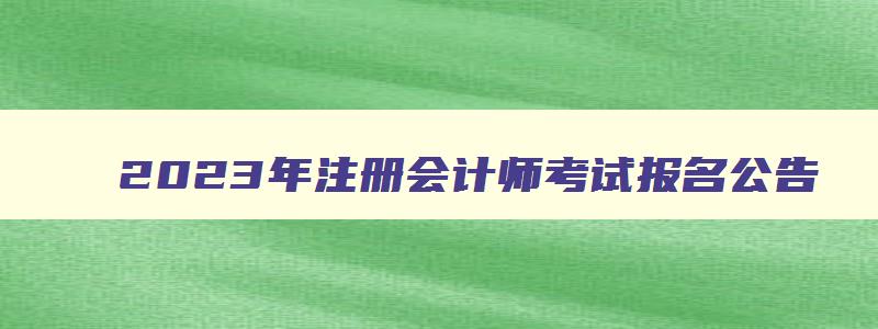 2023年注册会计师考试报名公告,2023年注册会计师