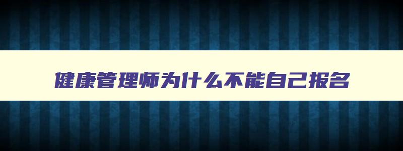 健康管理师为什么不能自己报名