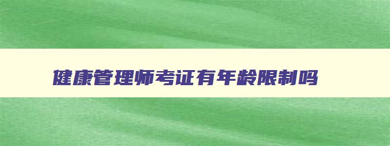 健康管理师考证有年龄限制吗