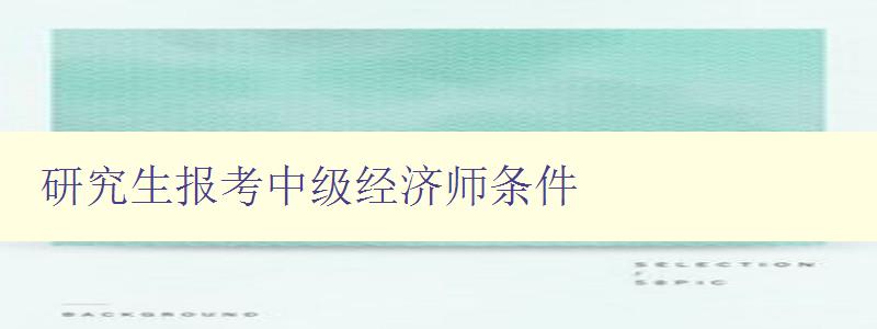 研究生报考中级经济师条件