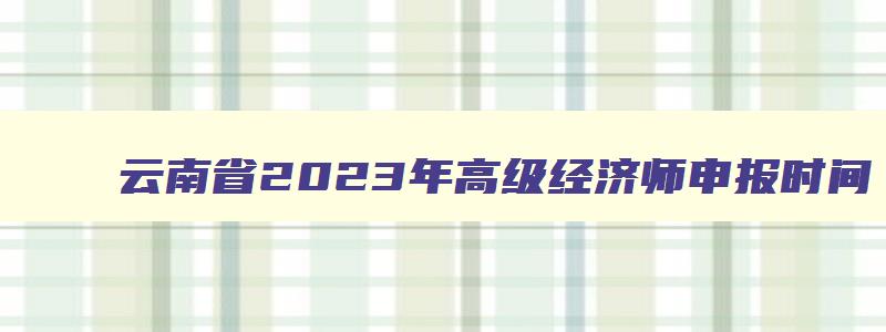 云南省2023年高级经济师申报时间