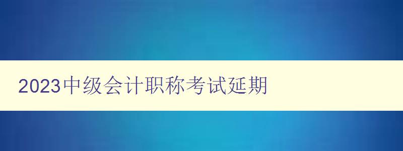 2023中级会计职称考试延期