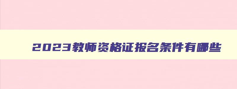 2023教师资格证报名条件有哪些