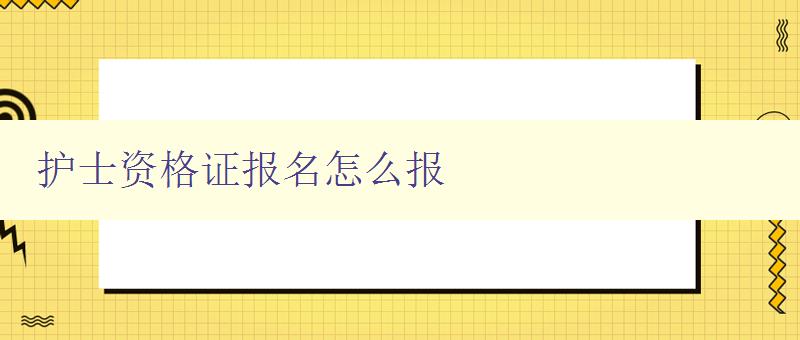 护士资格证报名怎么报