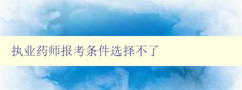 执业药师报考条件选择不了