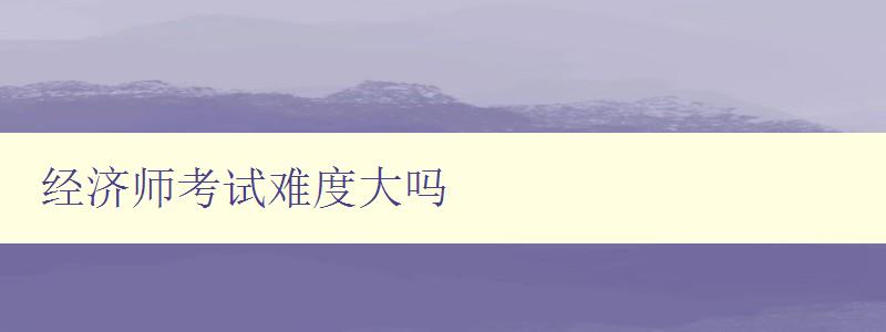 经济师考试难度大吗