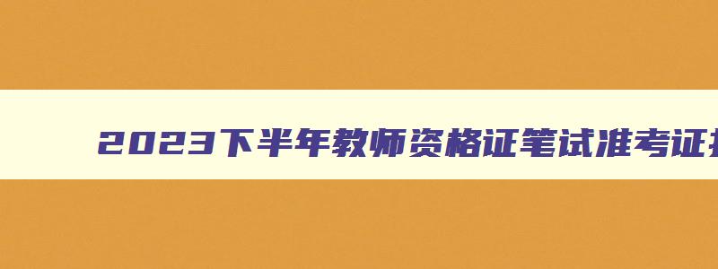 2023下半年教师资格证笔试准考证打印