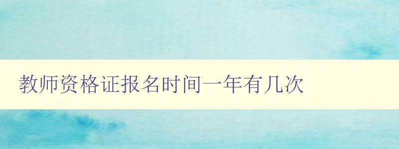 教师资格证报名时间一年有几次