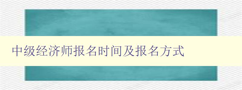 中级经济师报名时间及报名方式