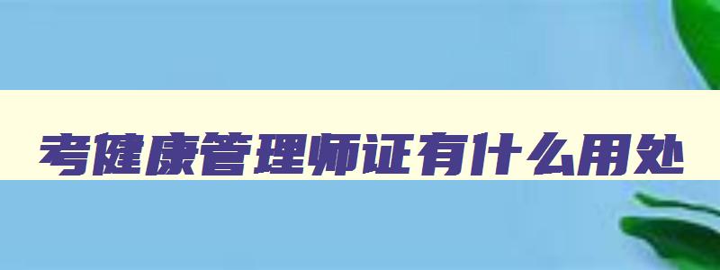 考健康管理师证有什么用处,考健康管理师证书是骗人的吗