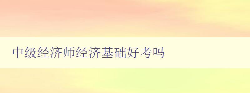 中级经济师经济基础好考吗