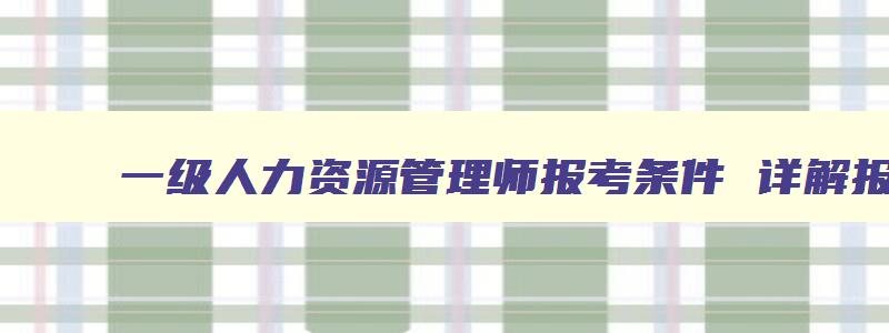 一级人力资源管理师报考条件