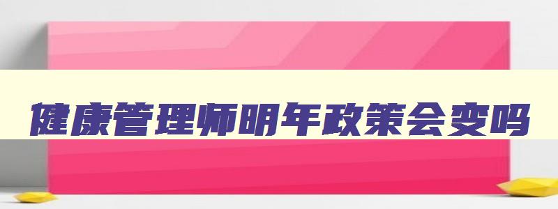 健康管理师明年政策会变吗,2023年考健康管理师改革吗