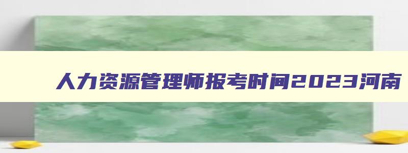 人力资源管理师报考时间2023河南