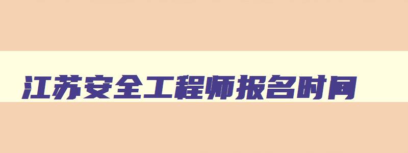 江苏安全工程师报名时间,江苏安全工程师成绩公布