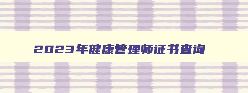 2023年健康管理师证书查询,2023年健康管理师证书查询