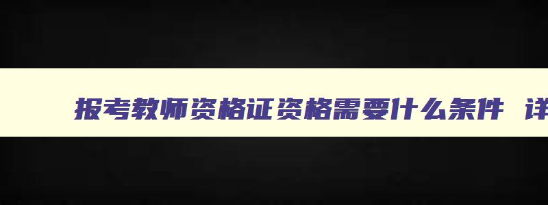 报考教师资格证资格需要什么条件