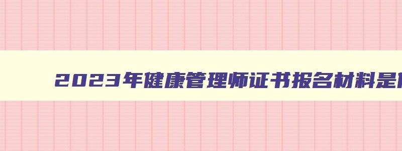 2023年健康管理师证书报名材料是什么呢