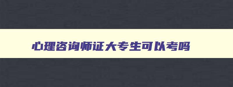 心理咨询师证大专生可以考吗