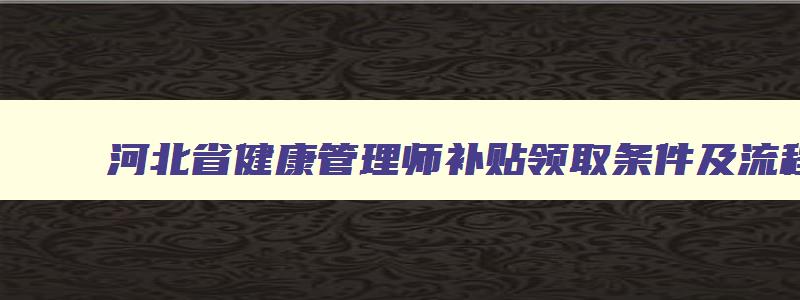 河北省健康管理师补贴领取条件及流程