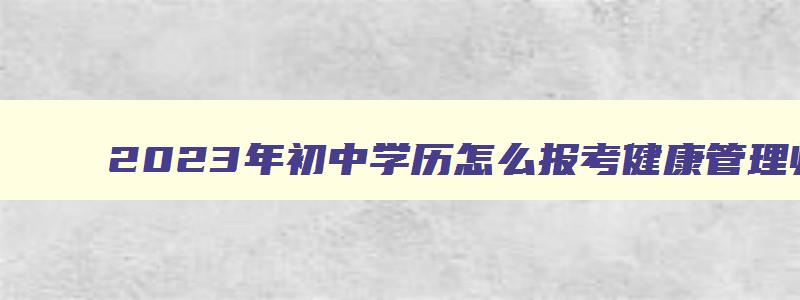 2023年初中学历怎么报考健康管理师证书