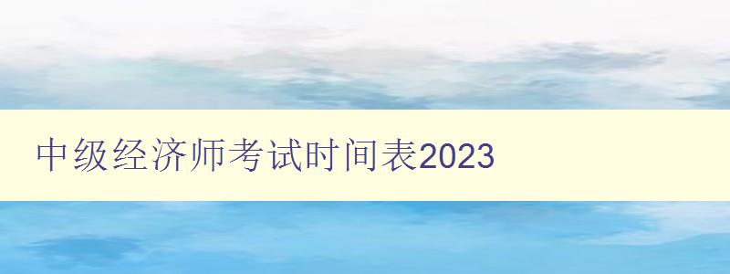 中级经济师考试时间表2023