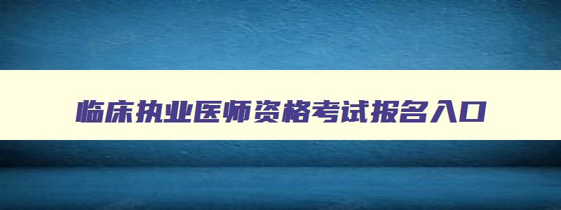 临床执业医师资格考试报名入口