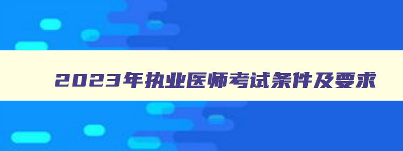 2023年执业医师考试条件及要求