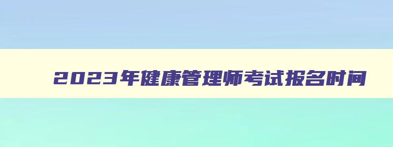 2023年健康管理师考试报名时间