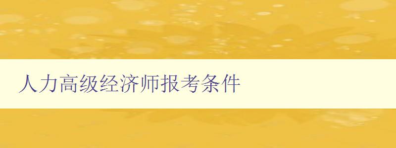 人力高级经济师报考条件